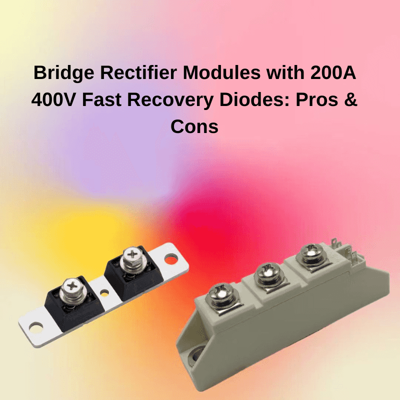 Bridge Rectifier Modules with 200A 400V Fast Recovery Diodes: Pros & Cons