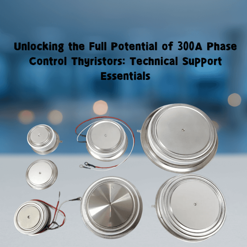 Unlocking the Full Potential of 300A Phase Control Thyristors: Technical Support Essentials