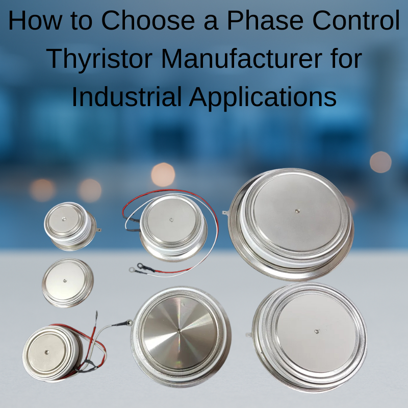 How to Choose a Phase Control Thyristor Manufacturer for Industrial Applications